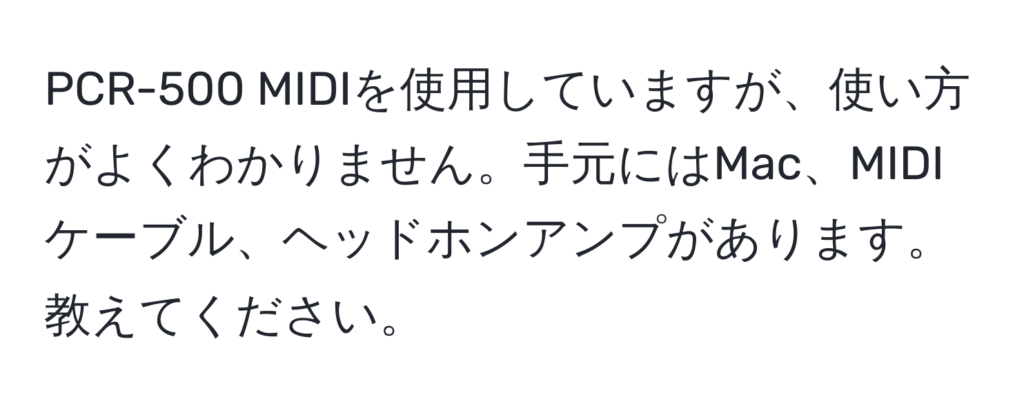 PCR-500 MIDIを使用していますが、使い方がよくわかりません。手元にはMac、MIDIケーブル、ヘッドホンアンプがあります。教えてください。