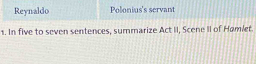 Reynaldo Polonius's servant 
1. In five to seven sentences, summarize Act II, Scene II of Hamlet.