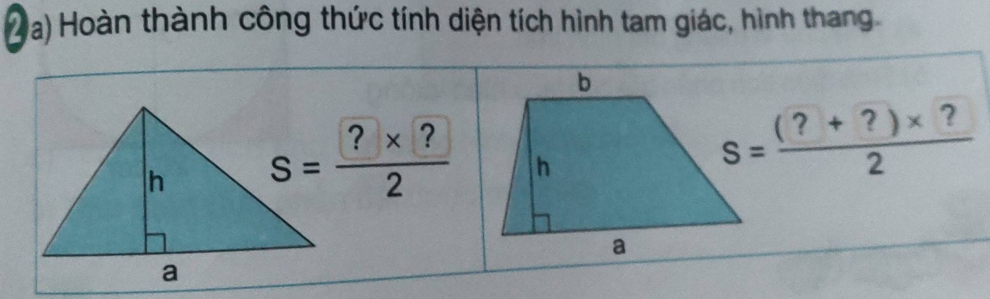 Hoàn thành công thức tính diện tích hình tam giác, hình thang 
b
S= (?* ?)/2 
h
S= ((?+?)* ?)/2 
a