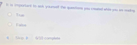 It is important to ask yourself the questions you created while you are reading.
True
False
《 Skip 》 6/10 complete