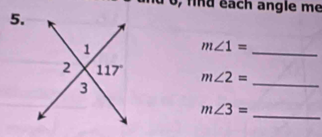 0, find each angle me
5.
m∠ 1=
_
_ m∠ 2=
_
m∠ 3=