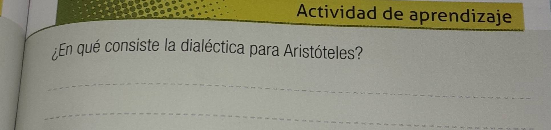 Actividad de aprendizaje 
¿En qué consiste la dialéctica para Aristóteles? 
_ 
_