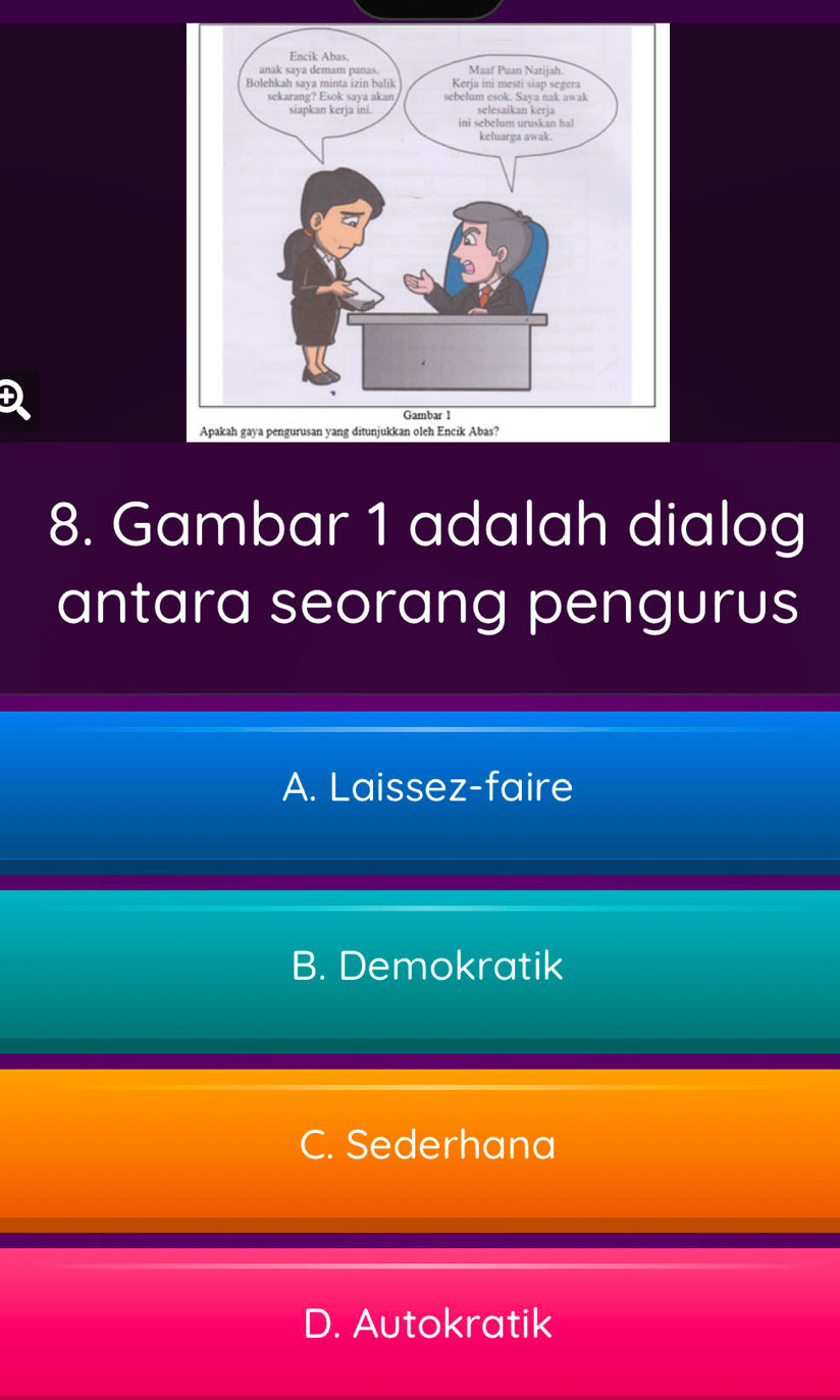 Apakah gaya pengurusan yang ditunjukkan oleh Encik Abas?
8. Gambar 1 adalah dialog
antara seorang pengurus
A. Laissez-faire
B. Demokratik
C. Sederhana
D. Autokratik