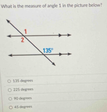 What is the measure of angle 1 in the picture below?
135 degrees
225 degrees
90 degrees
45 degrees