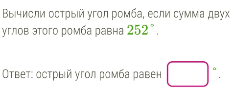 ΒыΙчисли острый угол ромба, если сумма двух 
углов этого ромба равна 252°. 
Οτвет: острый угол ромба равен □°.