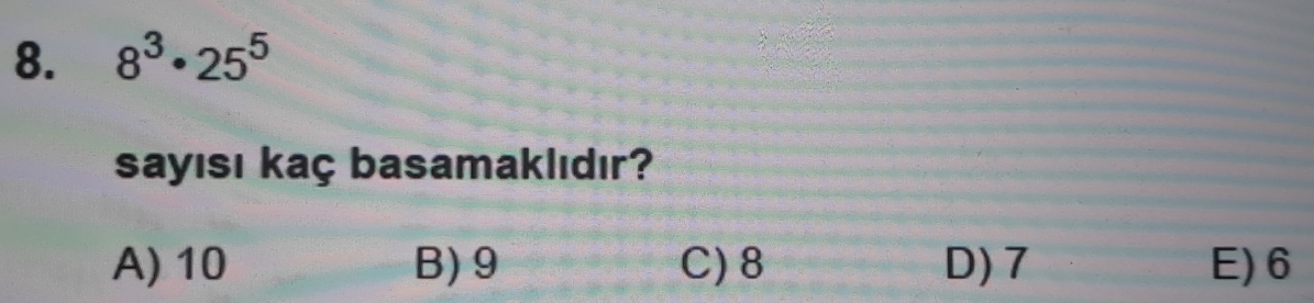 8^3· 25^5
sayısı kaç basamaklıdır?
A) 10 B) 9 C) 8 D) 7 E) 6