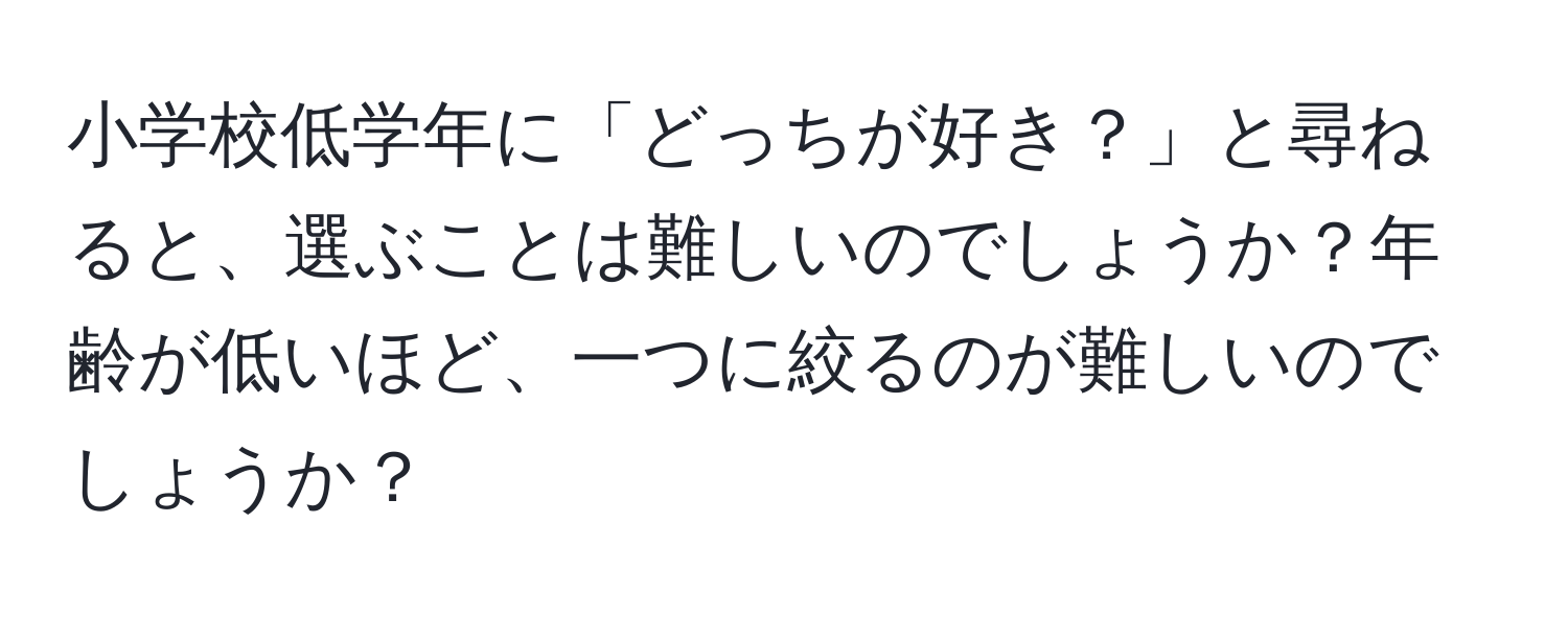 小学校低学年に「どっちが好き？」と尋ねると、選ぶことは難しいのでしょうか？年齢が低いほど、一つに絞るのが難しいのでしょうか？