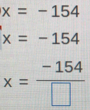 x=-154
x=-154
x= (-154)/□  