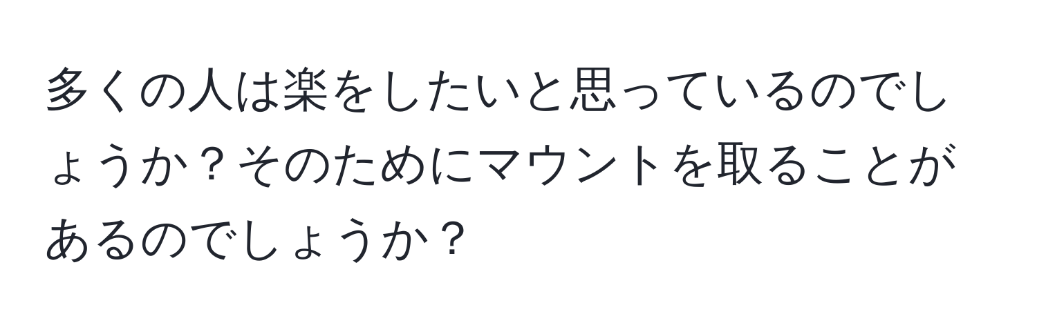 多くの人は楽をしたいと思っているのでしょうか？そのためにマウントを取ることがあるのでしょうか？