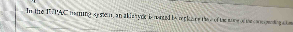 In the IUPAC naming system, an aldehyde is named by replacing the e of the name of the corresponding alkan