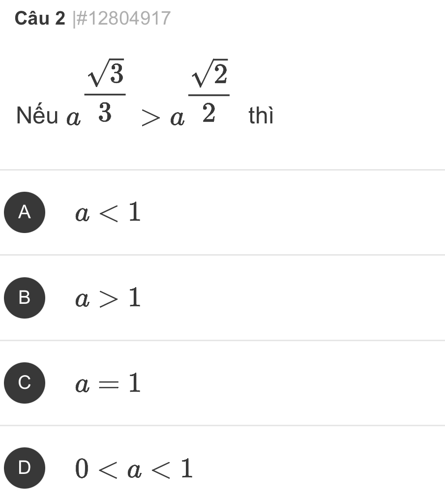 #12804917
a^(frac sqrt(3))3>a^(frac sqrt(2))2
Nếu thì
A a<1</tex>
B a>1
a=1
D 0