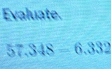 Evaluate.
57.348=6.332