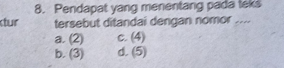 Pendapat yang menentang pada teks
tur tersebut ditandai dengan nomor ....
a. (2) C. (4)
b. (3) d. (5)