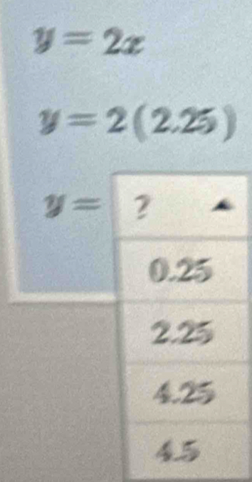 y=2x
y=2(2.25)
y= ?
0.25
2.25
4.25
45