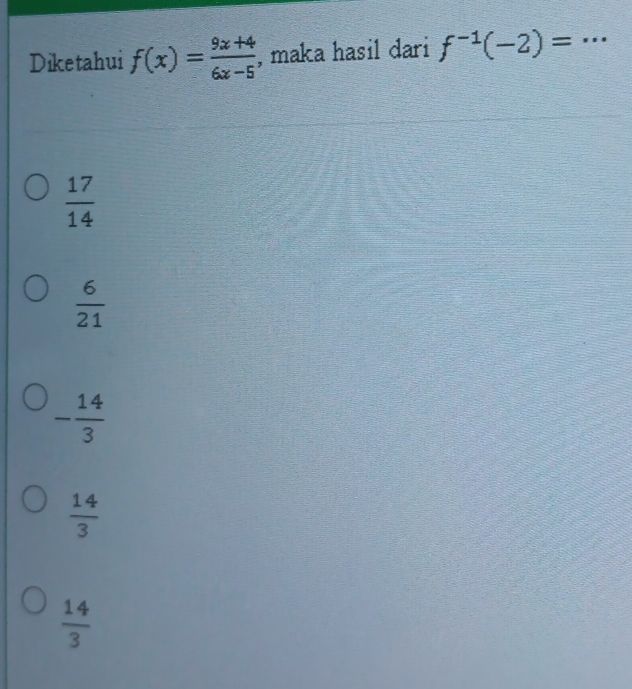 Diketahui f(x)= (9x+4)/6x-5  , maka hasil dari f^(-1)(-2)= _
 17/14 
 6/21 
- 14/3 
 14/3 
 14/3 