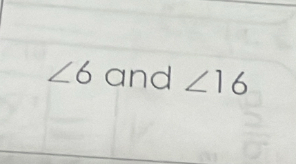 ∠ 6 and ∠ 16