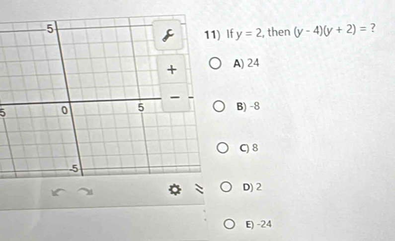 ) If y=2 , then (y-4)(y+2)= ?
A) 24
5
B) -8
C) 8°
D) 2
E) -24