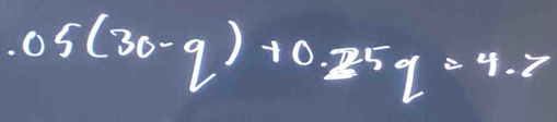 05(30-q)+0.25q=4.7