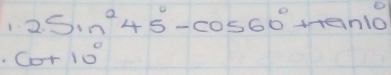 2sin^245°-cos 60°+tan 10°
cot 10°