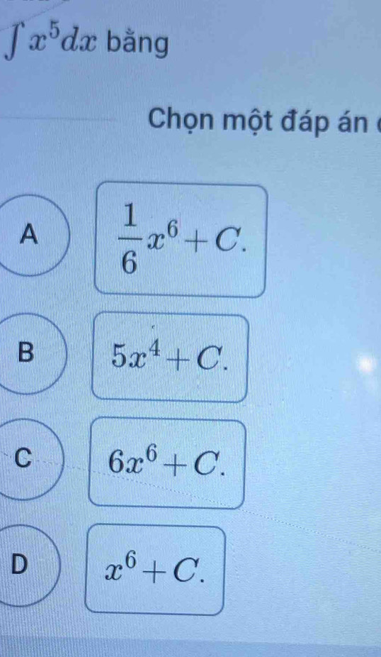 1 x^5dx bằng
Chọn một đáp án ở
A  1/6 x^6+C.
B 5x^4+C.
C 6x^6+C.
D x^6+C.