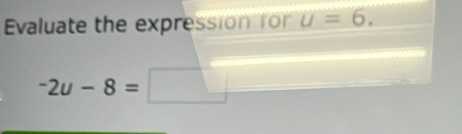 Evaluate the expression for U=6.
-2u-8=