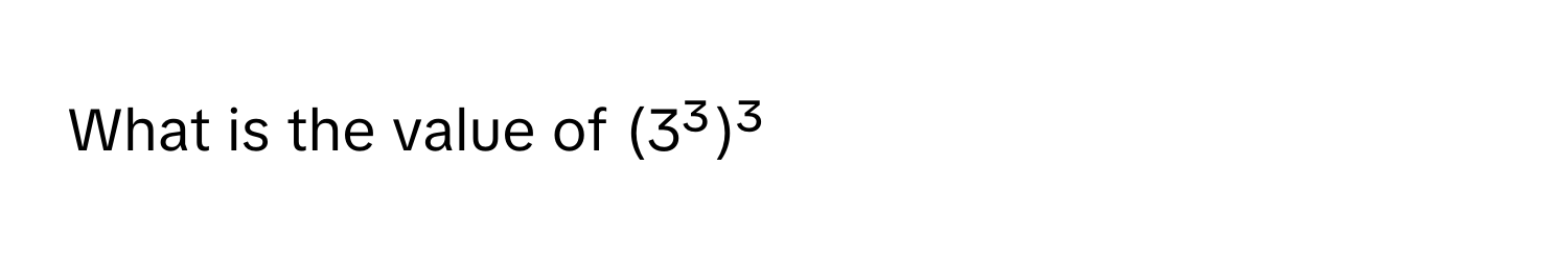 What is the value of (3³)³