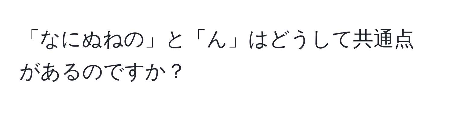 「なにぬねの」と「ん」はどうして共通点があるのですか？