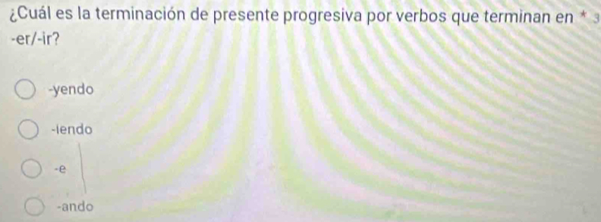 ¿Cuál es la terminación de presente progresiva por verbos que terminan en * 3
-er/-ir?
-yendo
-iendo
-e
-ando