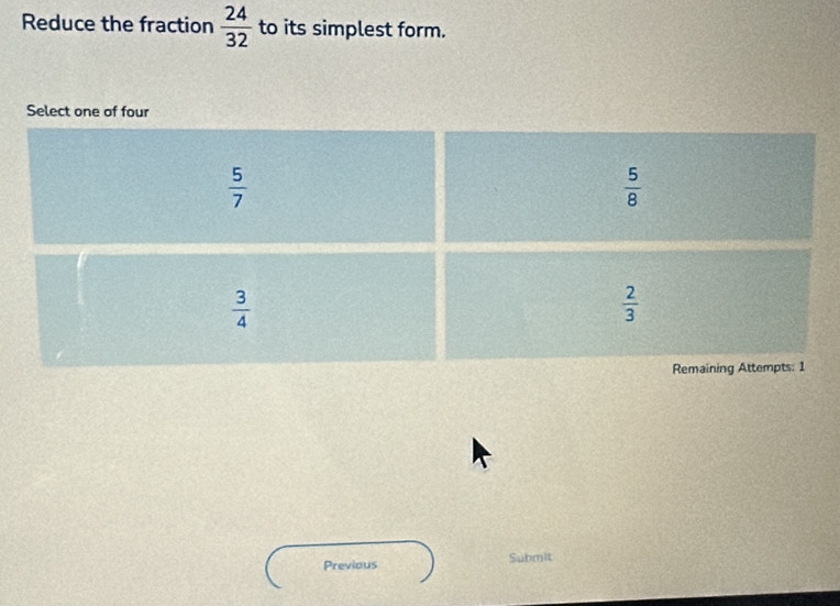 Reduce the fraction  24/32  to its simplest form.
Previous Submit