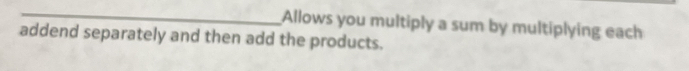 Allows you multiply a sum by multiplying each 
addend separately and then add the products.