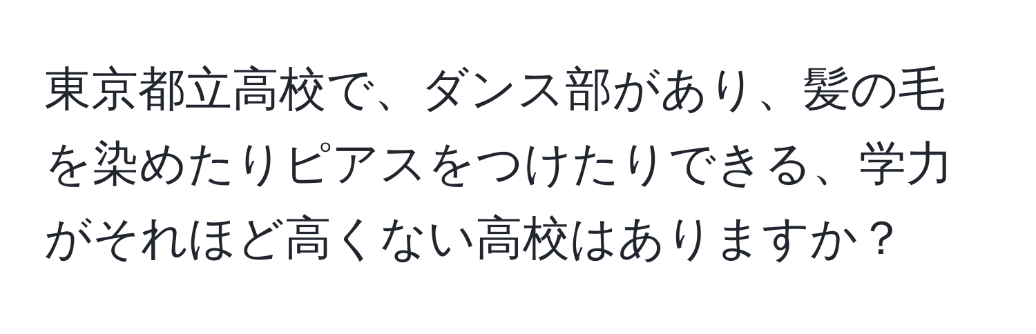 東京都立高校で、ダンス部があり、髪の毛を染めたりピアスをつけたりできる、学力がそれほど高くない高校はありますか？