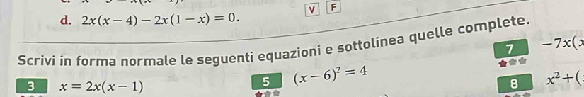 2x(x-4)-2x(1-x)=0. 
Scrivi in forma normale le seguenti equazioni e sottolinea quelle complete. 
7 -7x(x
3 x=2x(x-1)
5 (x-6)^2=4
8 x^2+(