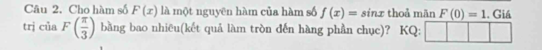 Cho hàm số F(x) là một nguyên hàm của hàm số f(x)=sin x thoả mān F(0)=1. Giá 
trj ciaF( π /3 ) bằng bao nhiêu(kết quả làm tròn đến hàng phần chục)? KQ: