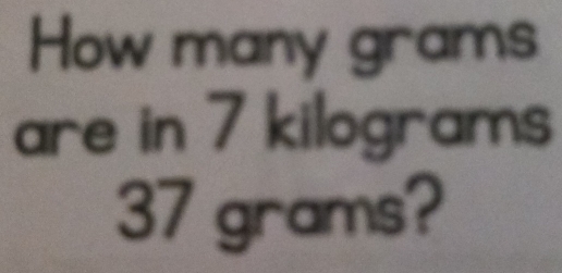 Solved: How many grams are in 7 kilograms 37 grams? [Math]