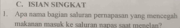 ISIAN SINGKAT 
1. Apa nama bagian saluran pernapasan yang mencegah 
makanan masuk ke saluran napas saat menelan?