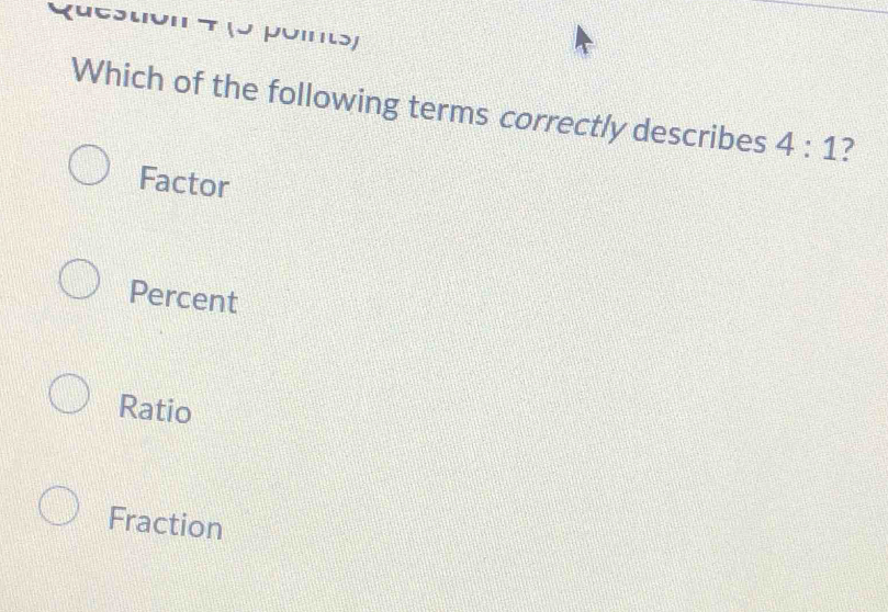 Which of the following terms correctly describes 4:1 7
Factor
Percent
Ratio
Fraction