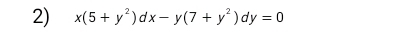 x(5+y^2)dx-y(7+y^2)dy=0