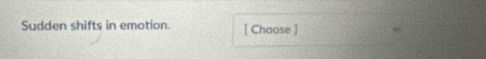 Sudden shifts in emotion. [ Choose ]