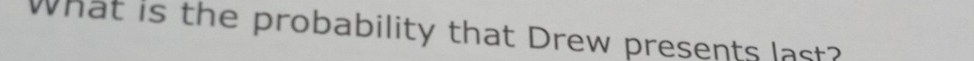 What is the probability that Drew presents last?