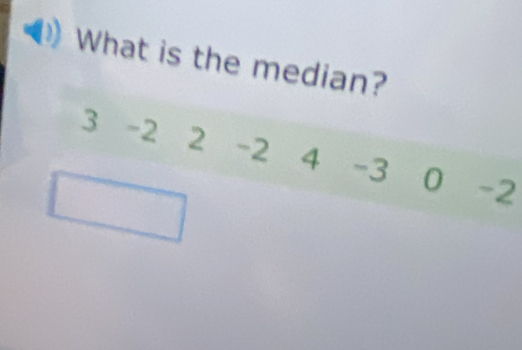 What is the median?
3 -2 2 -2 4 -3 0 -2