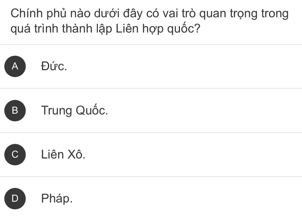 Chính phủ nào dưới đây có vai trò quan trọng trong
quá trình thành lập Liên hợp quốc?
A Đức.
B Trung Quốc.
C Liên Xô.
D Pháp.