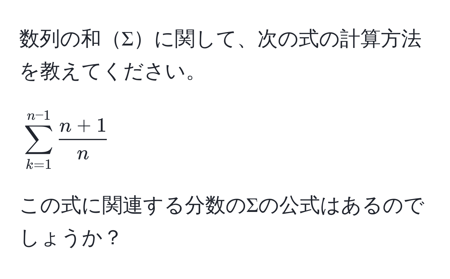 数列の和Σに関して、次の式の計算方法を教えてください。  
[
sum_(k=1)^(n-1)  (n+1)/n 
]  
この式に関連する分数のΣの公式はあるのでしょうか？