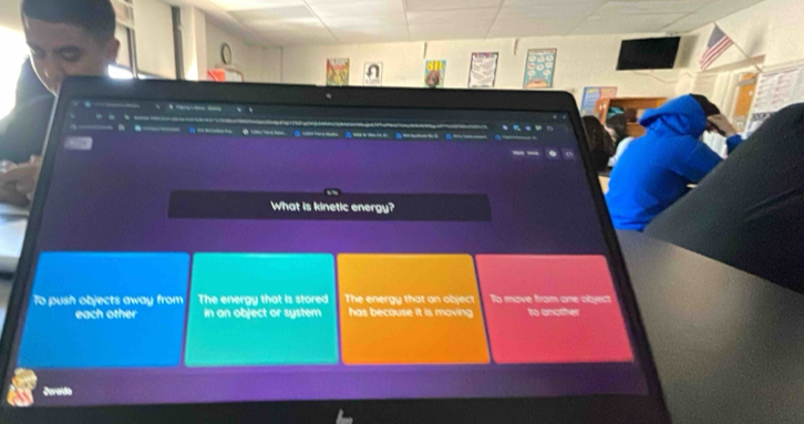 What is kinetic energy?
To push objects away from The energy that is stored The energy that an object To move from one objec
each other in an object or system has because it is moving to another
Zoraïda