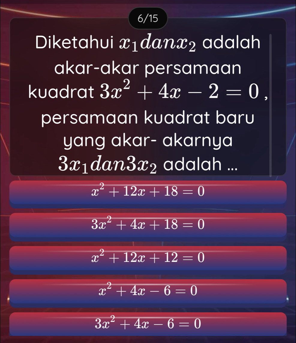 6/15
Diketahui xıdanx₂ adalah
akar-akar persamaan
kuadrat 3x^2+4x-2=0, 
persamaan kuadrat baru
yang akar- akarnya
3x_1 dan 3x_2 adalah ...
x^2+12x+18=0
3x^2+4x+18=0
x^2+12x+12=0
x^2+4x-6=0
3x^2+4x-6=0