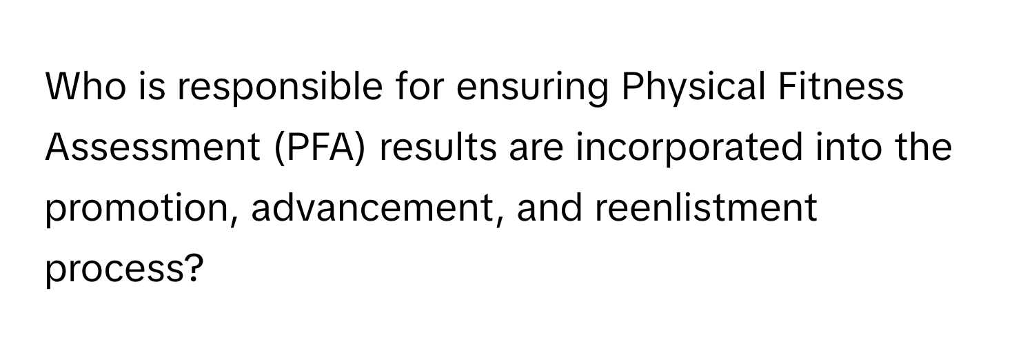 Who is responsible for ensuring Physical Fitness Assessment (PFA) results are incorporated into the promotion, advancement, and reenlistment process?