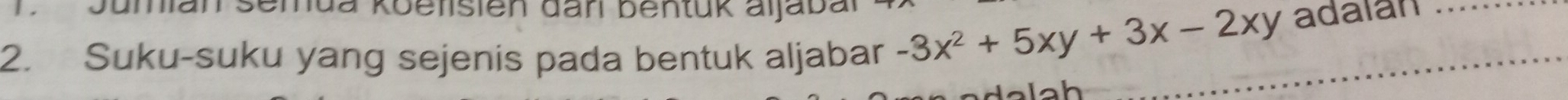 Semua Koeflsien dari bentük aljabal 
2. Suku-suku yang sejenis pada bentuk aljabar -3x^2+5xy+3x-2xy adalan_ 
_ 
alah