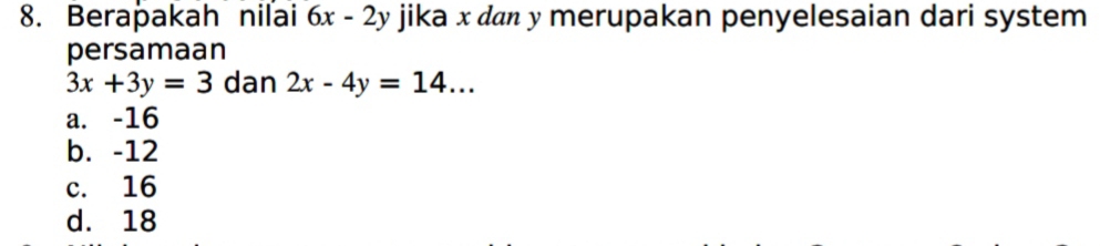 Berapakah nilai 6x-2y jika x dan y merupakan penyelesaian dari system
persamaan
3x+3y=3 dan 2x-4y=14...
a. -16
b. -12
c. 16
d. 18