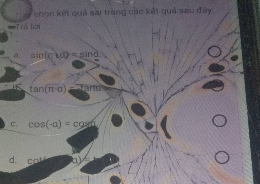 Hay chọn kết quả sài trong các kết quả sau đây:
* Trả lời
a. sin (π +alpha )=sin alpha.
B tan (π -alpha )=-tan alpha frac 1 2endpmatrix
C. cos (-alpha )=cos alpha.
d. cot a)