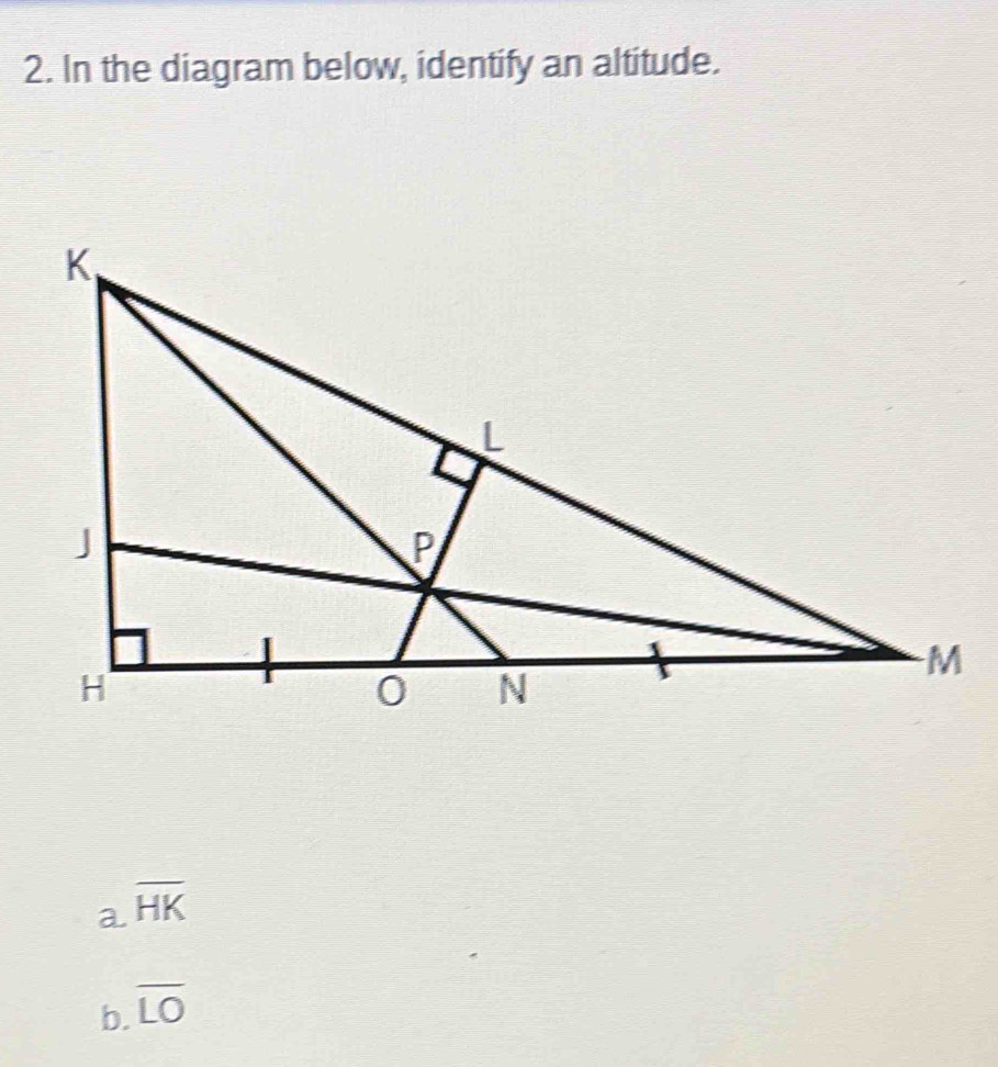 In the diagram below, identify an altitude.
a overline HK
b. overline LO