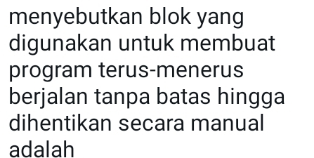 menyebutkan blok yang 
digunakan untuk membuat 
program terus-menerus 
berjalan tanpa batas hingga 
dihentikan secara manual 
adalah